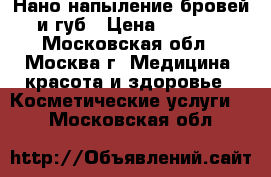 Нано-напыление бровей и губ › Цена ­ 2 000 - Московская обл., Москва г. Медицина, красота и здоровье » Косметические услуги   . Московская обл.